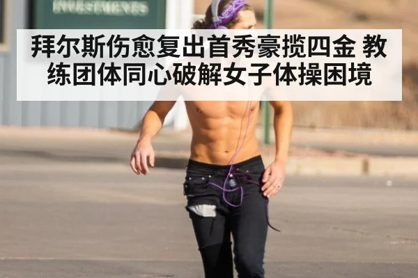 拜尔斯伤愈复出首秀豪揽四金 教练团体同心破解女子体操困境
